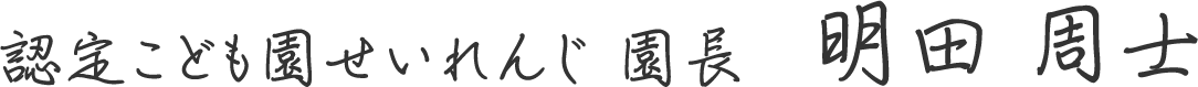 認定こども園せいれんじ 園長 明田 周士